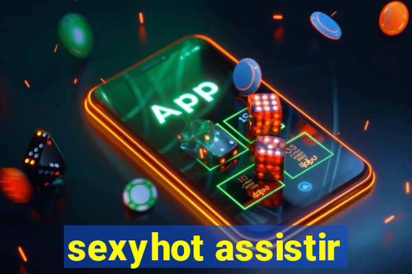 sexyhot assistir